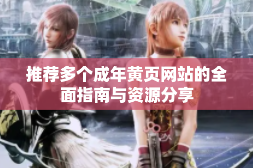 推荐多个成年黄页网站的全面指南与资源分享