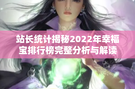 站长统计揭秘2022年幸福宝排行榜完整分析与解读