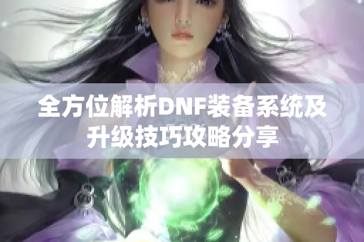 全方位解析DNF装备系统及升级技巧攻略分享