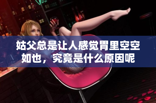 姑父总是让人感觉胃里空空如也，究竟是什么原因呢