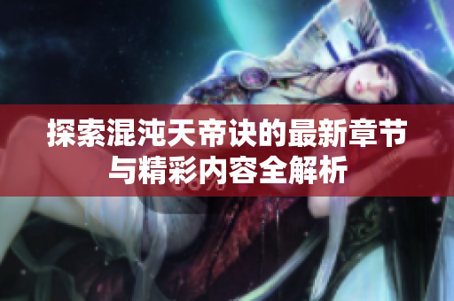 探索混沌天帝诀的最新章节与精彩内容全解析
