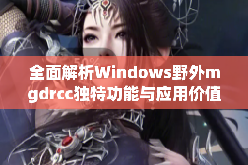 全面解析Windows野外mgdrcc独特功能与应用价值