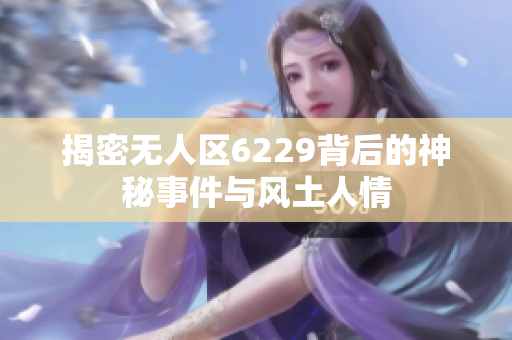 揭密无人区6229背后的神秘事件与风土人情