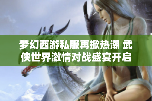 梦幻西游私服再掀热潮 武侠世界激情对战盛宴开启
