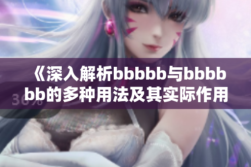 《深入解析bbbbb与bbbbbb的多种用法及其实际作用》