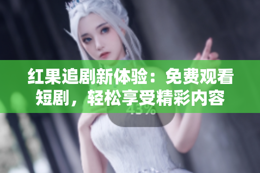 红果追剧新体验：免费观看短剧，轻松享受精彩内容