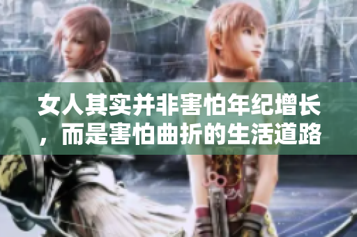 女人其实并非害怕年纪增长，而是害怕曲折的生活道路