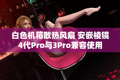 白色机箱散热风扇 安嵌棱镜4代Pro与3Pro兼容使用