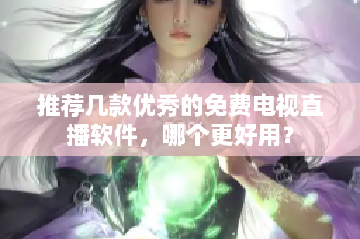 推荐几款优秀的免费电视直播软件，哪个更好用？
