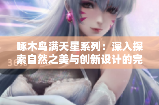 啄木鸟满天星系列：深入探索自然之美与创新设计的完美结合