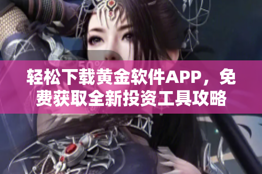 轻松下载黄金软件APP，免费获取全新投资工具攻略