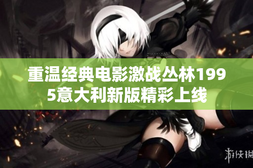 重温经典电影激战丛林1995意大利新版精彩上线