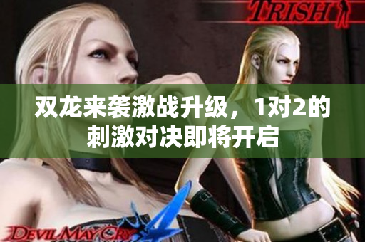 双龙来袭激战升级，1对2的刺激对决即将开启