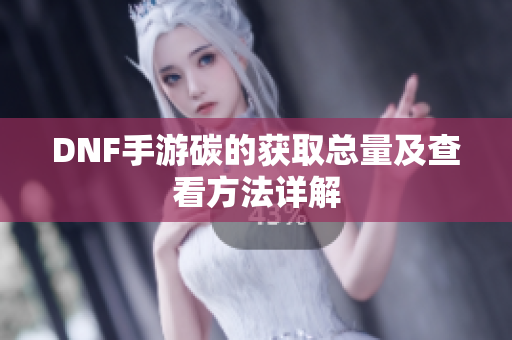 DNF手游碳的获取总量及查看方法详解