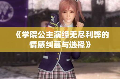 《学院公主演绎无尽利弊的情感纠葛与选择》