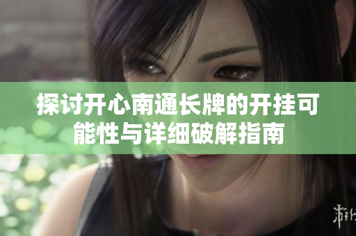 探讨开心南通长牌的开挂可能性与详细破解指南