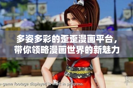 多姿多彩的歪歪漫画平台，带你领略漫画世界的新魅力