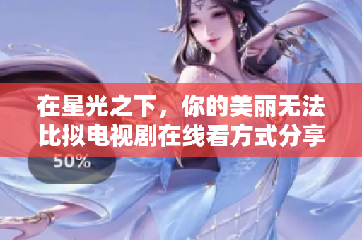 在星光之下，你的美丽无法比拟电视剧在线看方式分享