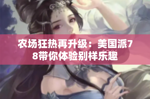 农场狂热再升级：美国派78带你体验别样乐趣