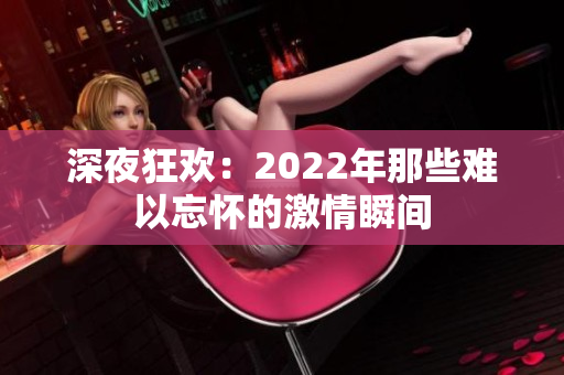 深夜狂欢：2022年那些难以忘怀的激情瞬间