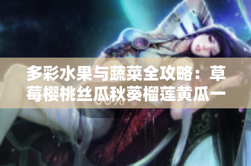 多彩水果与蔬菜全攻略：草莓樱桃丝瓜秋葵榴莲黄瓜一网打尽