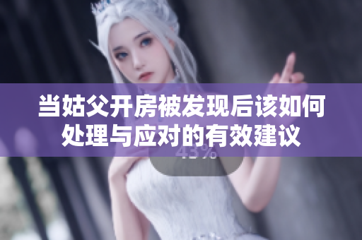 当姑父开房被发现后该如何处理与应对的有效建议