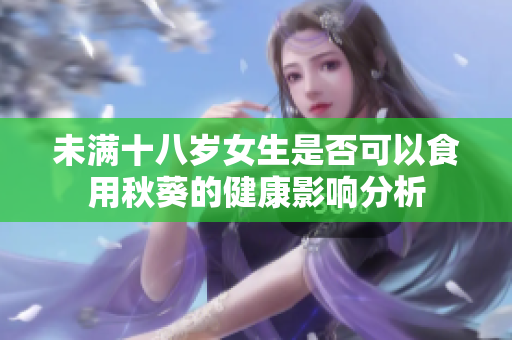 未满十八岁女生是否可以食用秋葵的健康影响分析