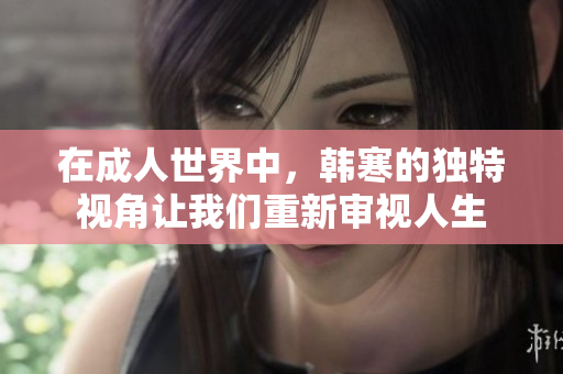 在成人世界中，韩寒的独特视角让我们重新审视人生