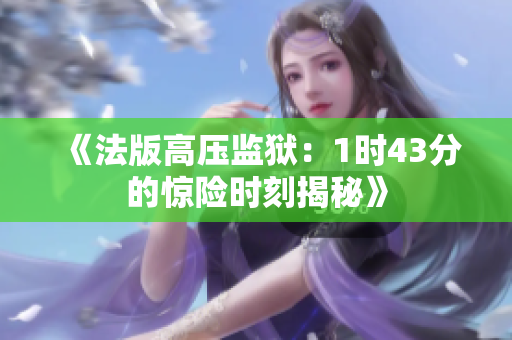 《法版高压监狱：1时43分的惊险时刻揭秘》