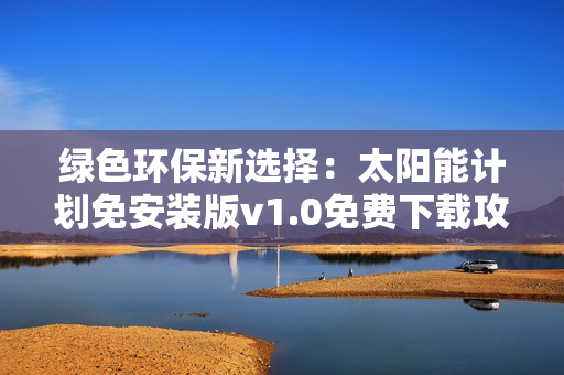 绿色环保新选择：太阳能计划免安装版v1.0免费下载攻略