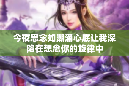 今夜思念如潮涌心底让我深陷在想念你的旋律中