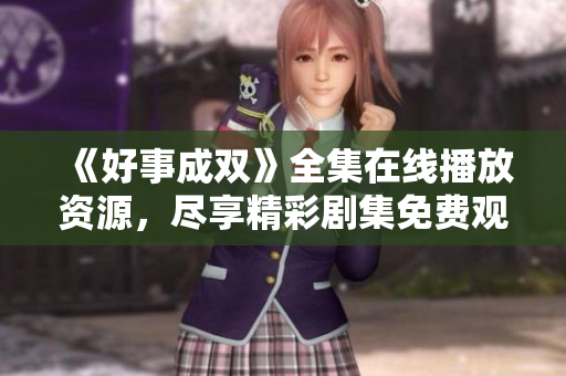 《好事成双》全集在线播放资源，尽享精彩剧集免费观赏