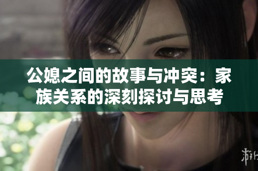 公媳之间的故事与冲突：家族关系的深刻探讨与思考