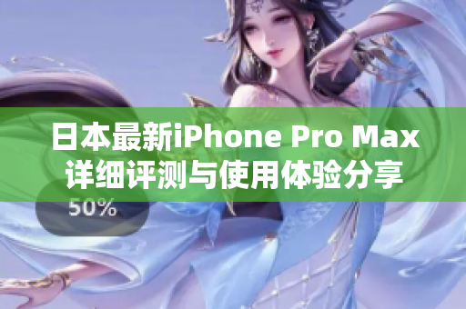日本最新iPhone Pro Max详细评测与使用体验分享