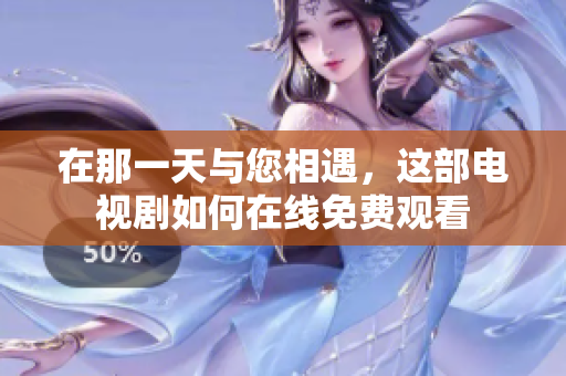 在那一天与您相遇，这部电视剧如何在线免费观看