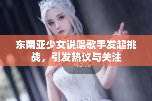 东南亚少女说唱歌手发起挑战，引发热议与关注