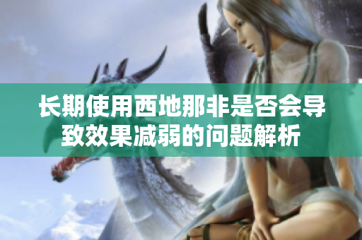 长期使用西地那非是否会导致效果减弱的问题解析