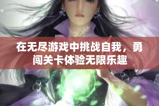 在无尽游戏中挑战自我，勇闯关卡体验无限乐趣