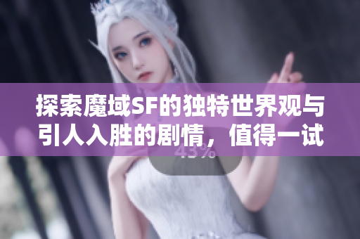 探索魔域SF的独特世界观与引人入胜的剧情，值得一试！