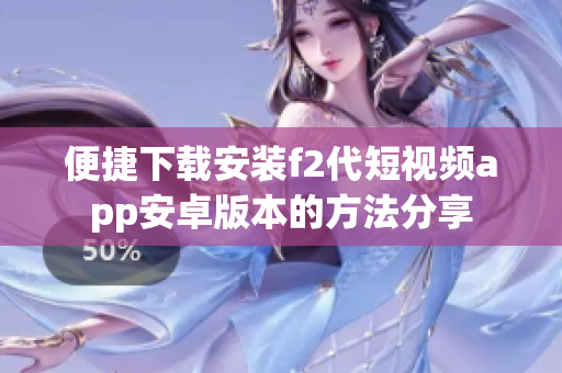 便捷下载安装f2代短视频app安卓版本的方法分享