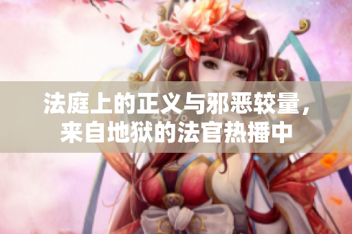法庭上的正义与邪恶较量，来自地狱的法官热播中