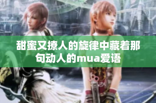 甜蜜又撩人的旋律中藏着那句动人的mua爱语