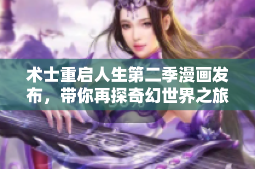 术士重启人生第二季漫画发布，带你再探奇幻世界之旅