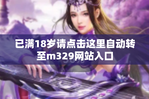 已满18岁请点击这里自动转至m329网站入口