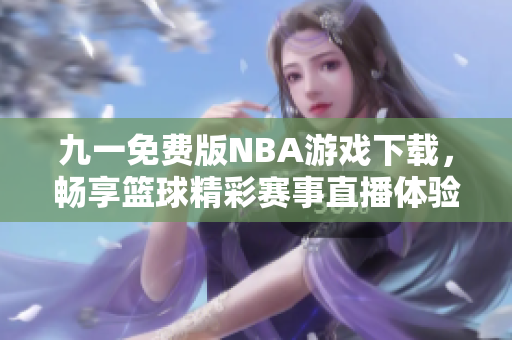 九一免费版NBA游戏下载，畅享篮球精彩赛事直播体验