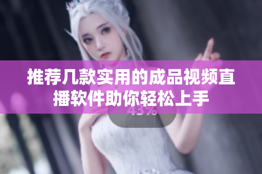 推荐几款实用的成品视频直播软件助你轻松上手
