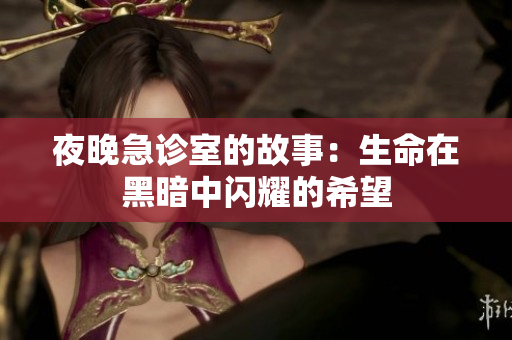 夜晚急诊室的故事：生命在黑暗中闪耀的希望