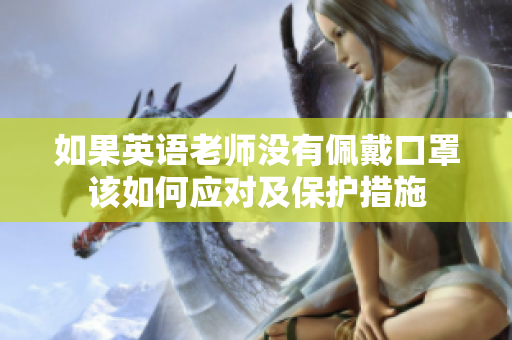 如果英语老师没有佩戴口罩该如何应对及保护措施