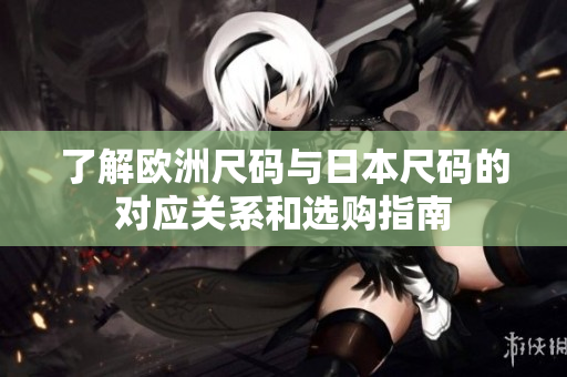 了解欧洲尺码与日本尺码的对应关系和选购指南