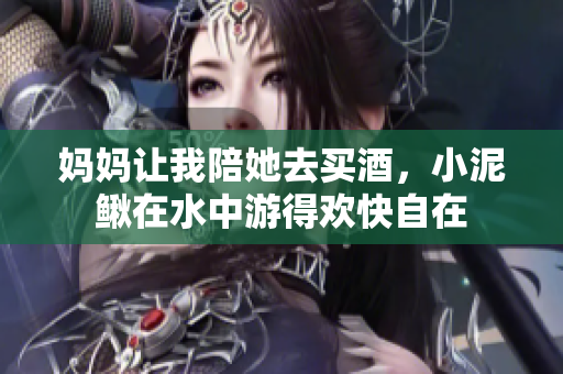 妈妈让我陪她去买酒，小泥鳅在水中游得欢快自在